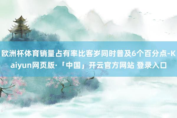 欧洲杯体育销量占有率比客岁同时普及6个百分点-Kaiyun网页版·「中国」开云官方网站 登录入口