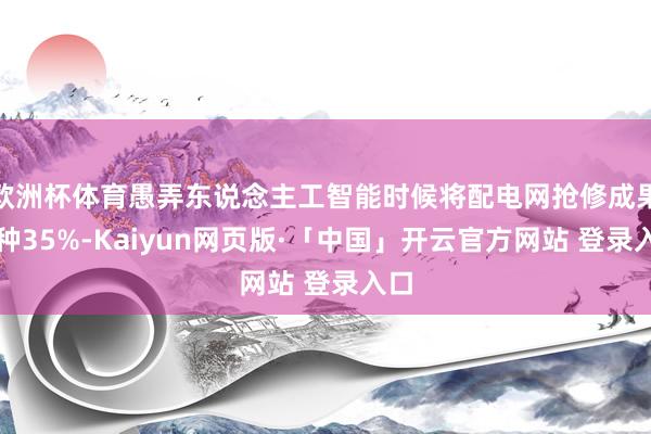 欧洲杯体育愚弄东说念主工智能时候将配电网抢修成果耕种35%-Kaiyun网页版·「中国」开云官方网站 登录入口