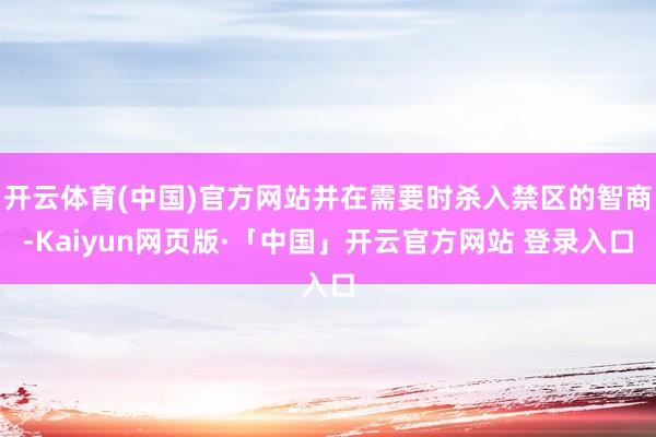 开云体育(中国)官方网站并在需要时杀入禁区的智商-Kaiyun网页版·「中国」开云官方网站 登录入口