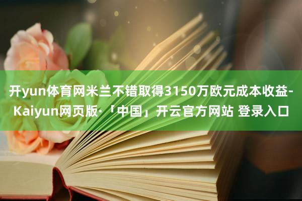 开yun体育网米兰不错取得3150万欧元成本收益-Kaiyun网页版·「中国」开云官方网站 登录入口