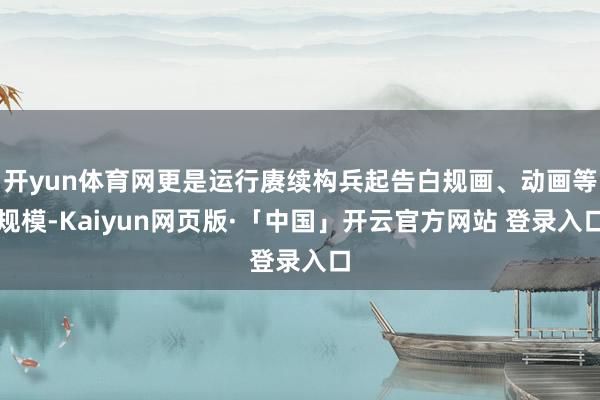 开yun体育网更是运行赓续构兵起告白规画、动画等规模-Kaiyun网页版·「中国」开云官方网站 登录入口