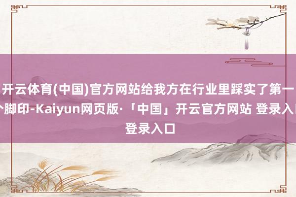 开云体育(中国)官方网站给我方在行业里踩实了第一个脚印-Kaiyun网页版·「中国」开云官方网站 登录入口