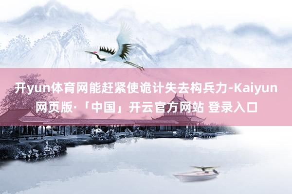 开yun体育网能赶紧使诡计失去构兵力-Kaiyun网页版·「中国」开云官方网站 登录入口