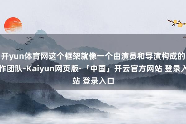开yun体育网这个框架就像一个由演员和导演构成的创作团队-Kaiyun网页版·「中国」开云官方网站 登录入口