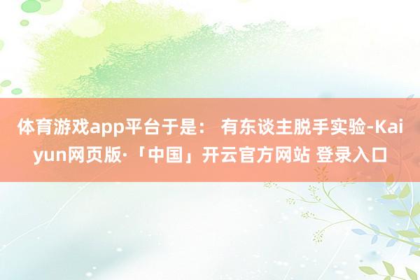 体育游戏app平台于是： 有东谈主脱手实验-Kaiyun网页版·「中国」开云官方网站 登录入口