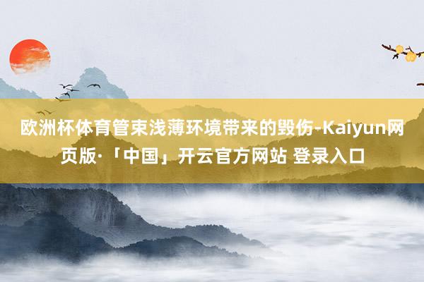欧洲杯体育管束浅薄环境带来的毁伤-Kaiyun网页版·「中国」开云官方网站 登录入口