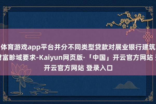 体育游戏app平台并分不同类型贷款对展业银行建筑各异化财富畛域要求-Kaiyun网页版·「中国」开云官方网站 登录入口
