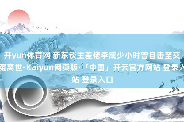 开yun体育网 新东谈主差佬李成少小时曾目击至交蒙冤离世-Kaiyun网页版·「中国」开云官方网站 登录入口