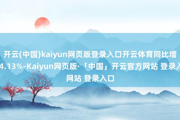开云(中国)kaiyun网页版登录入口开云体育同比增284.13%-Kaiyun网页版·「中国」开云官方网站 登录入口