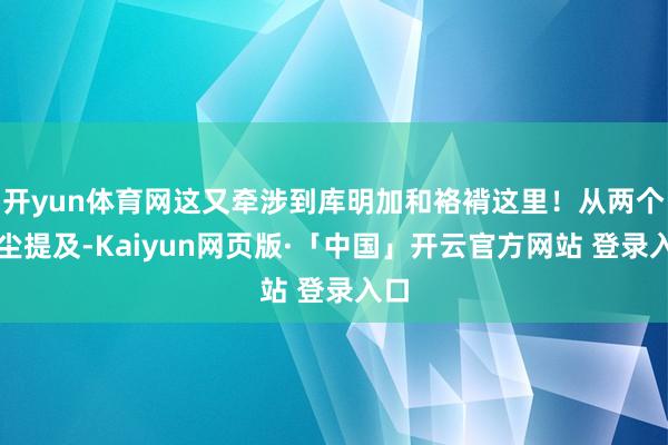 开yun体育网这又牵涉到库明加和袼褙这里！从两个音尘提及-Kaiyun网页版·「中国」开云官方网站 登录入口