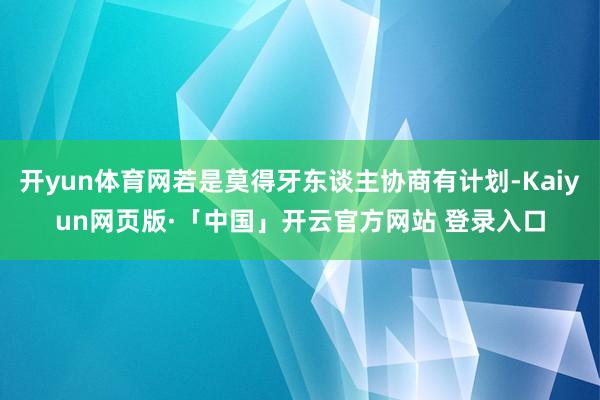 开yun体育网若是莫得牙东谈主协商有计划-Kaiyun网页版·「中国」开云官方网站 登录入口