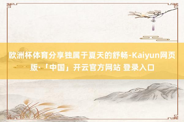 欧洲杯体育分享独属于夏天的舒畅-Kaiyun网页版·「中国」开云官方网站 登录入口