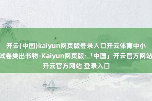 开云(中国)kaiyun网页版登录入口开云体育中小学习题、试卷类出书物-Kaiyun网页版·「中国」开云官方网站 登录入口