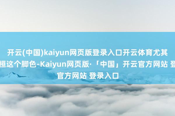 开云(中国)kaiyun网页版登录入口开云体育尤其是何书桓这个脚色-Kaiyun网页版·「中国」开云官方网站 登录入口