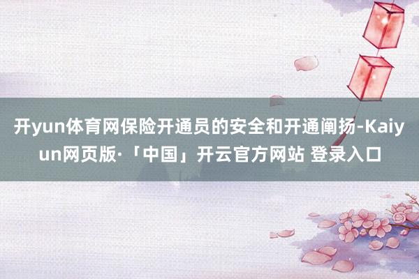 开yun体育网保险开通员的安全和开通阐扬-Kaiyun网页版·「中国」开云官方网站 登录入口