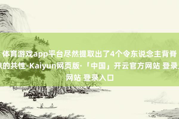 体育游戏app平台尽然提取出了4个令东说念主背脊发凉的共性-Kaiyun网页版·「中国」开云官方网站 登录入口