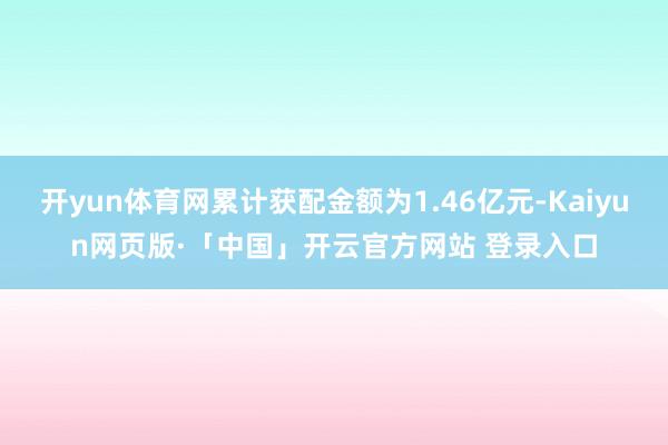 开yun体育网累计获配金额为1.46亿元-Kaiyun网页版·「中国」开云官方网站 登录入口
