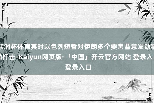 欧洲杯体育其时以色列短暂对伊朗多个要害蓄意发动精确打击-Kaiyun网页版·「中国」开云官方网站 登录入口