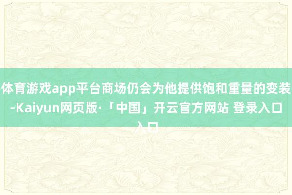 体育游戏app平台商场仍会为他提供饱和重量的变装-Kaiyun网页版·「中国」开云官方网站 登录入口