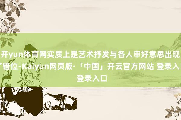 开yun体育网实质上是艺术抒发与各人审好意思出现了错位-Kaiyun网页版·「中国」开云官方网站 登录入口