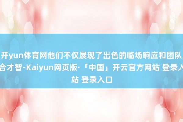 开yun体育网他们不仅展现了出色的临场响应和团队配合才智-Kaiyun网页版·「中国」开云官方网站 登录入口