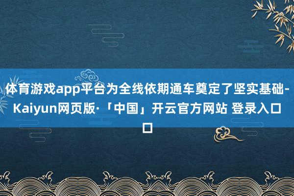 体育游戏app平台为全线依期通车奠定了坚实基础-Kaiyun网页版·「中国」开云官方网站 登录入口