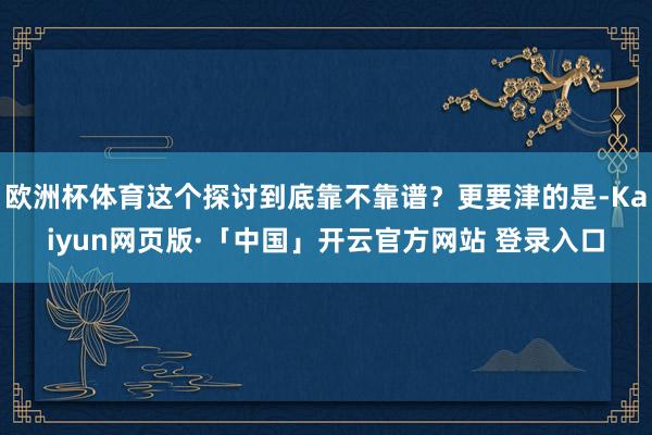 欧洲杯体育这个探讨到底靠不靠谱?更要津的是-Kaiyun网页版·「中国」开云官方网站 登录入口