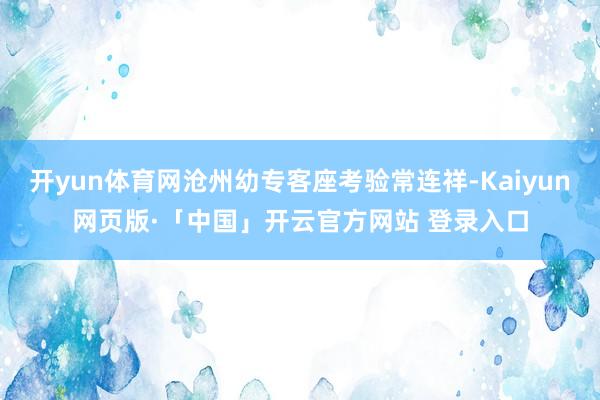 开yun体育网沧州幼专客座考验常连祥-Kaiyun网页版·「中国」开云官方网站 登录入口