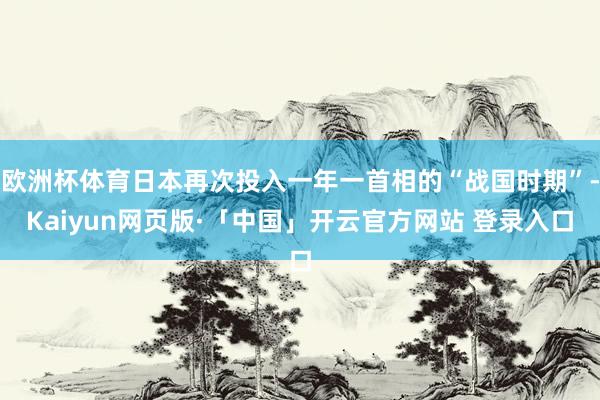 欧洲杯体育日本再次投入一年一首相的“战国时期”-Kaiyun网页版·「中国」开云官方网站 登录入口
