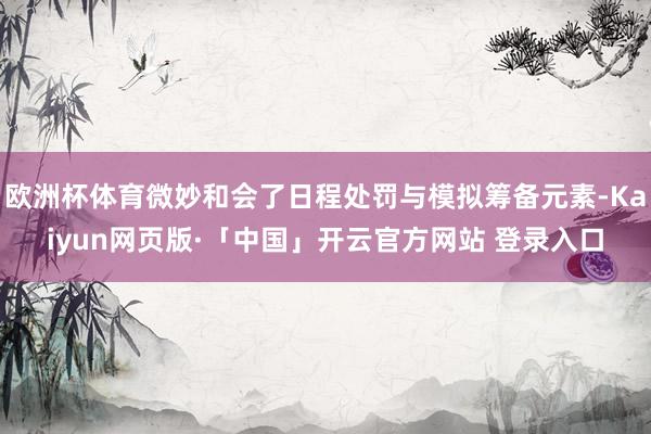 欧洲杯体育微妙和会了日程处罚与模拟筹备元素-Kaiyun网页版·「中国」开云官方网站 登录入口