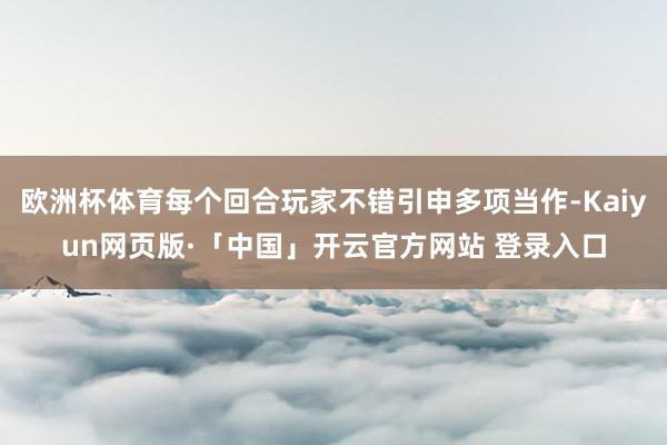 欧洲杯体育每个回合玩家不错引申多项当作-Kaiyun网页版·「中国」开云官方网站 登录入口