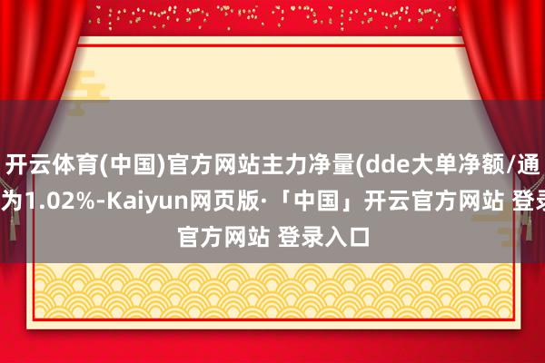 开云体育(中国)官方网站主力净量(dde大单净额/通顺股)为1.02%-Kaiyun网页版·「中国」开云官方网站 登录入口
