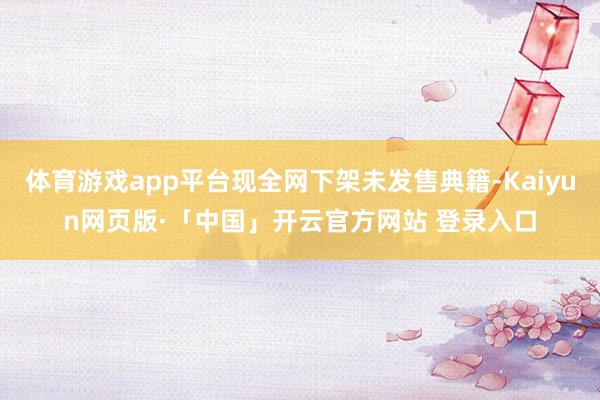 体育游戏app平台现全网下架未发售典籍-Kaiyun网页版·「中国」开云官方网站 登录入口