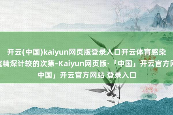 开云(中国)kaiyun网页版登录入口开云体育感染科应紧跟病院精深计较的次第-Kaiyun网页版·「中国」开云官方网站 登录入口