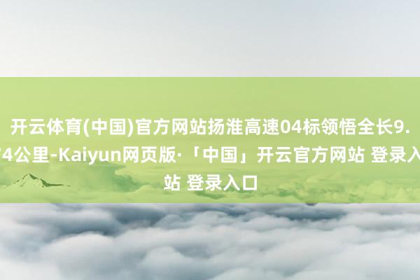 开云体育(中国)官方网站扬淮高速04标领悟全长9.074公里-Kaiyun网页版·「中国」开云官方网站 登录入口