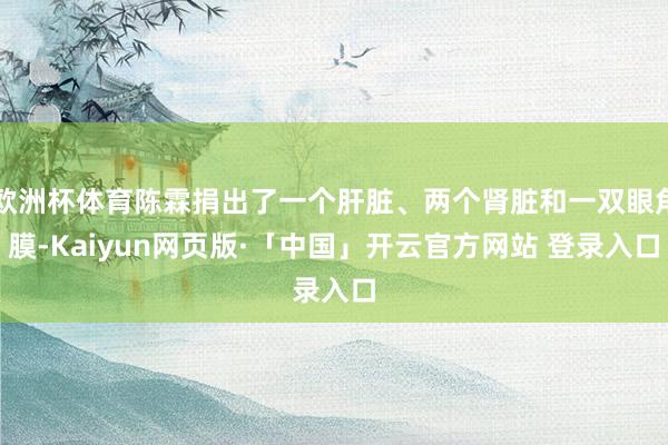 欧洲杯体育陈霖捐出了一个肝脏、两个肾脏和一双眼角膜-Kaiyun网页版·「中国」开云官方网站 登录入口