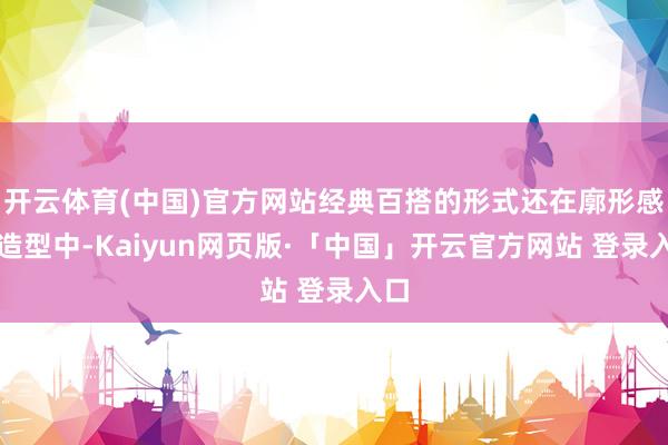 开云体育(中国)官方网站经典百搭的形式还在廓形感的造型中-Kaiyun网页版·「中国」开云官方网站 登录入口