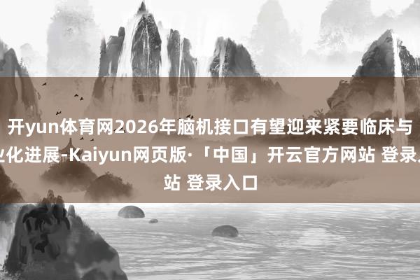 开yun体育网2026年脑机接口有望迎来紧要临床与营业化进展-Kaiyun网页版·「中国」开云官方网站 登录入口
