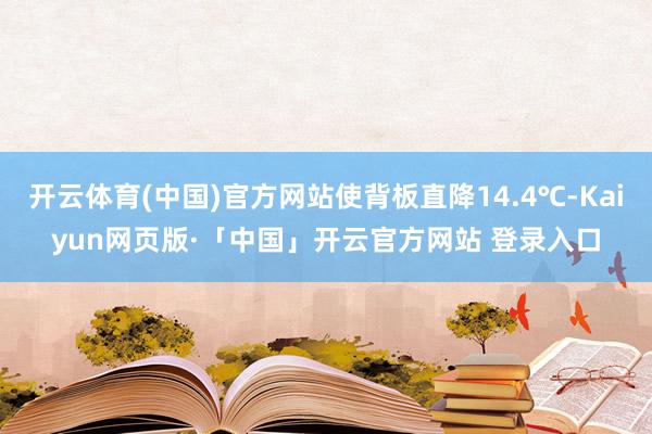 开云体育(中国)官方网站使背板直降14.4℃-Kaiyun网页版·「中国」开云官方网站 登录入口