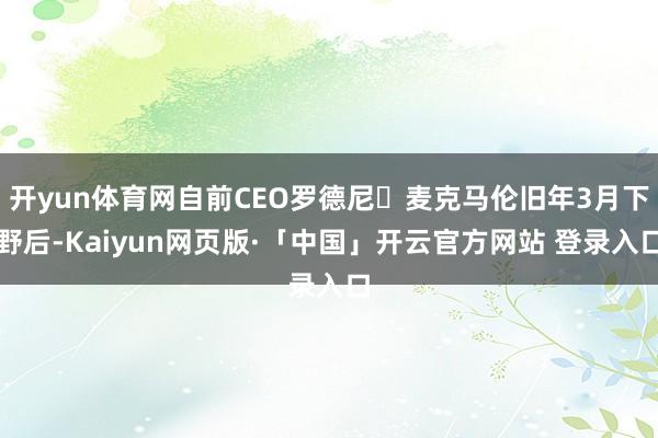 开yun体育网自前CEO罗德尼・麦克马伦旧年3月下野后-Kaiyun网页版·「中国」开云官方网站 登录入口