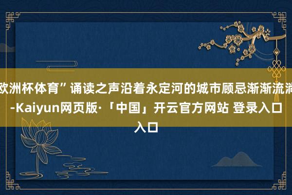 欧洲杯体育”诵读之声沿着永定河的城市顾忌渐渐流淌-Kaiyun网页版·「中国」开云官方网站 登录入口